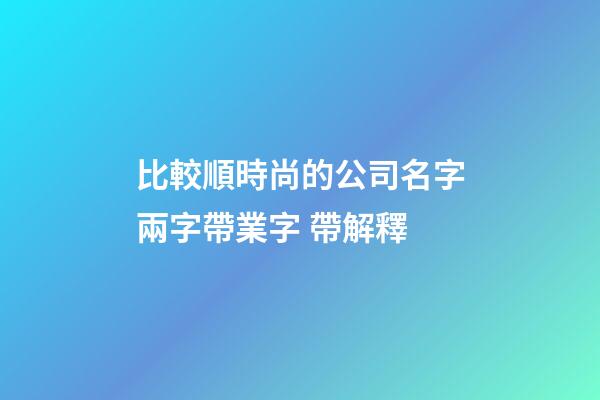 比較順時尚的公司名字兩字帶業字 帶解釋-第1張-公司起名-玄機派